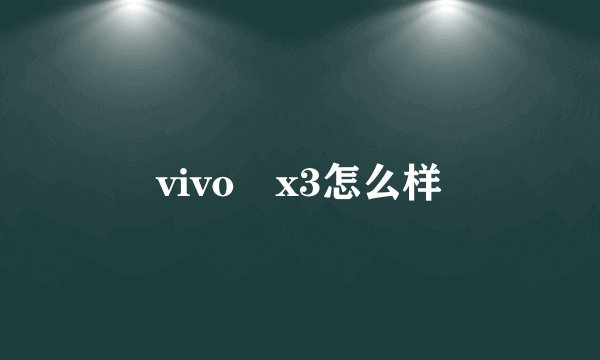 vivo x3怎么样