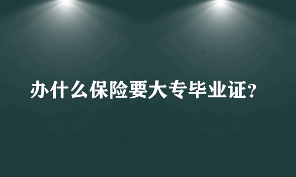 办什么保险要大专毕业证？