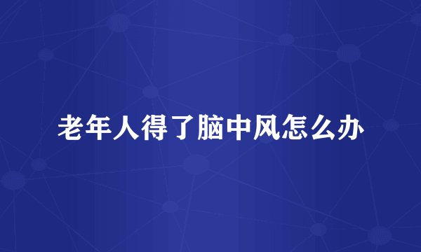 老年人得了脑中风怎么办