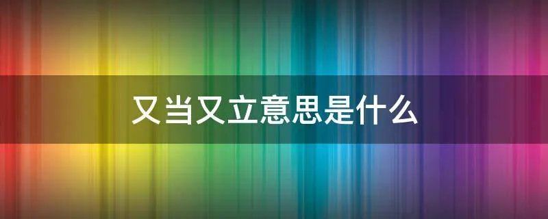又当又立意思是什么