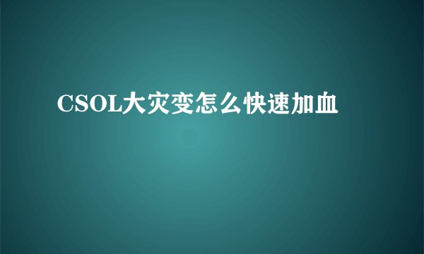 CSOL大灾变怎么快速加血