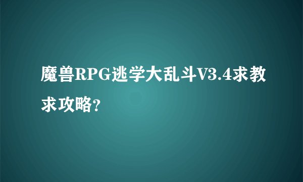 魔兽RPG逃学大乱斗V3.4求教求攻略？