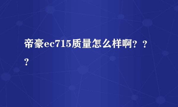 帝豪ec715质量怎么样啊???