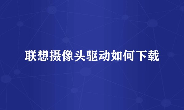 联想摄像头驱动如何下载