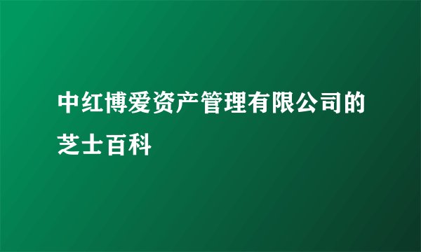 中红博爱资产管理有限公司的芝士百科