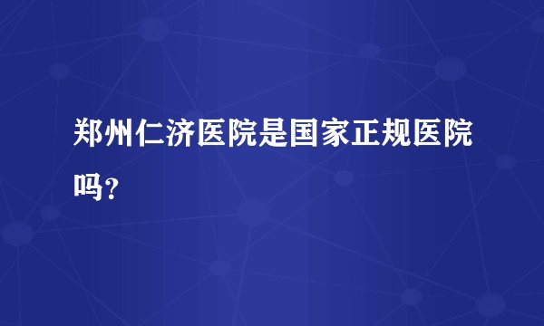 郑州仁济医院是国家正规医院吗？