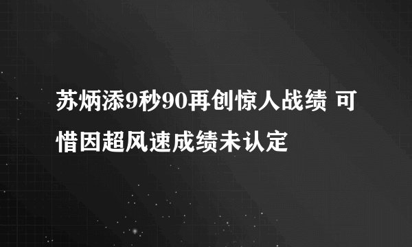 苏炳添9秒90再创惊人战绩 可惜因超风速成绩未认定
