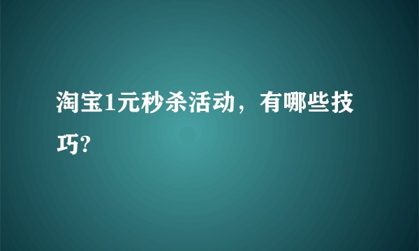 淘宝1元秒杀活动,有哪些技巧?