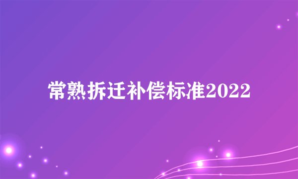 常熟拆迁补偿标准2022