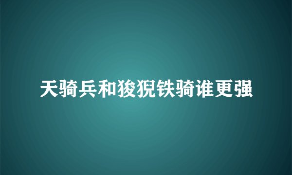 天骑兵和狻猊铁骑谁更强