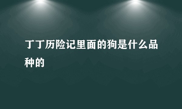 丁丁历险记里面的狗是什么品种的
