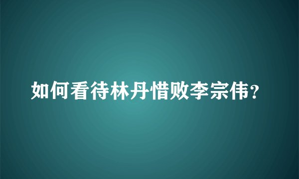 如何看待林丹惜败李宗伟？