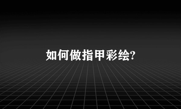 如何做指甲彩绘?