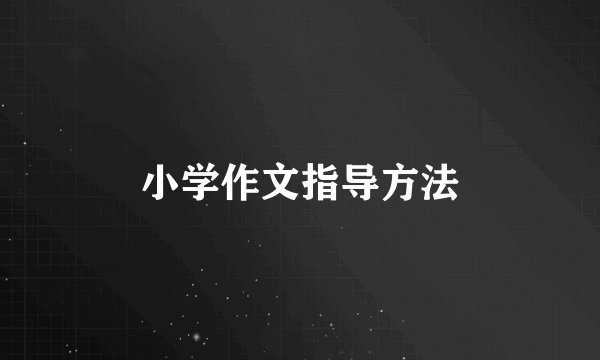 小学作文指导方法