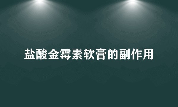 盐酸金霉素软膏的副作用