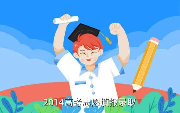 2014志愿填报，2014高考志愿填报录取