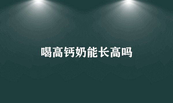 喝高钙奶能长高吗