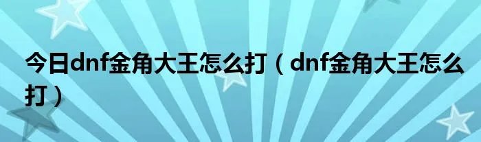 今日dnf金角大王怎么打(dnf金角大王怎么打)