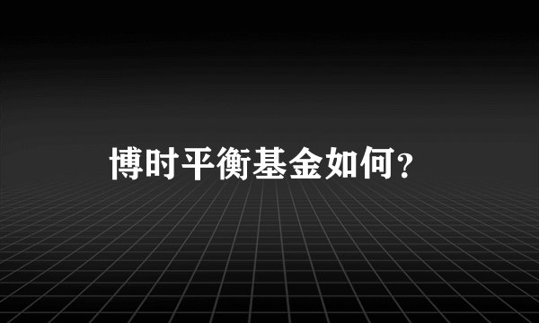 博时平衡基金如何？