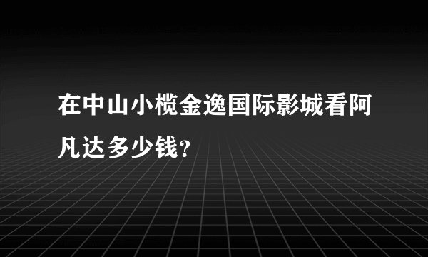 在中山小榄金逸国际影城看阿凡达多少钱？
