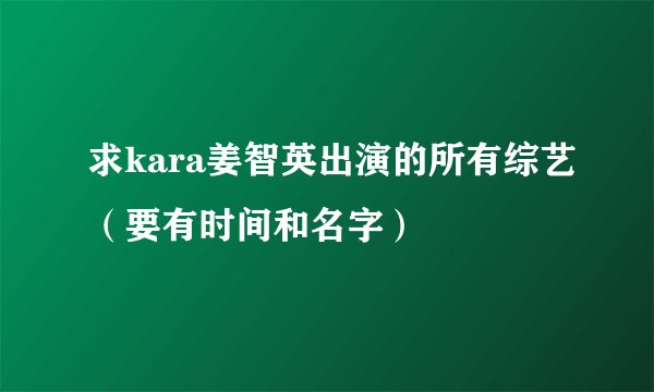 求kara姜智英出演的所有综艺(要有时间和名字)