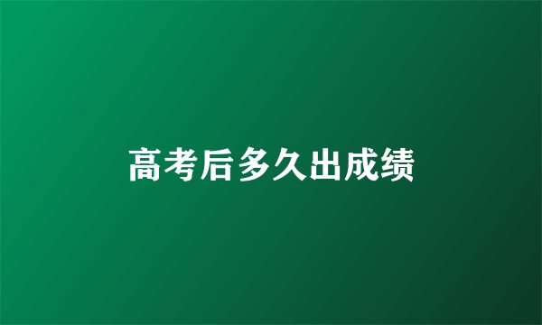 高考后多久出成绩