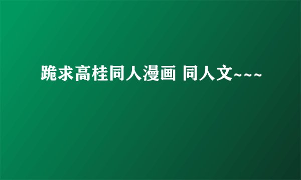 跪求高桂同人漫画 同人文~~~