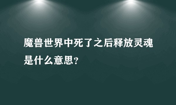 魔兽世界中死了之后释放灵魂是什么意思？