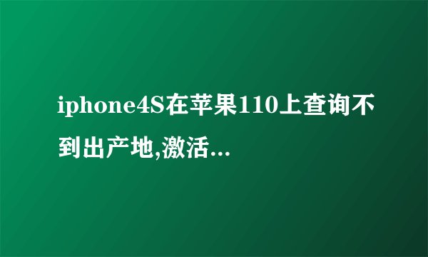 iphone4S在苹果110上查询不到出产地,激活时间 序列号,各位大大谁能帮我查下啊序列号:DNP