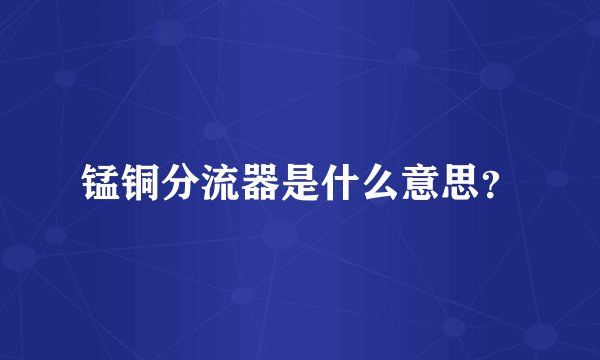 锰铜分流器是什么意思？