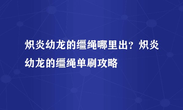 炽炎幼龙的缰绳哪里出？炽炎幼龙的缰绳单刷攻略