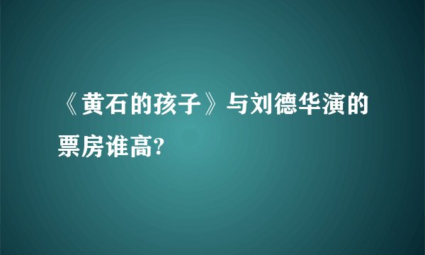 《黄石的孩子》与刘德华演的票房谁高?