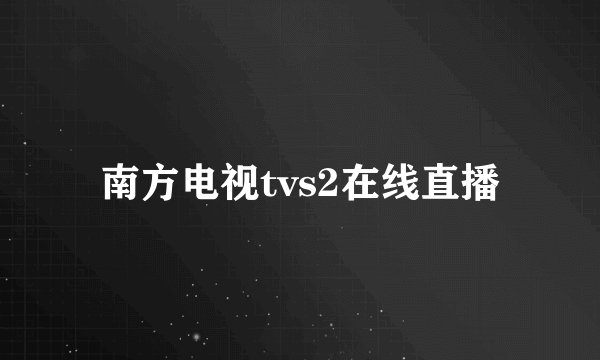 南方电视tvs2在线直播