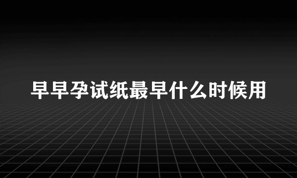 早早孕试纸最早什么时候用