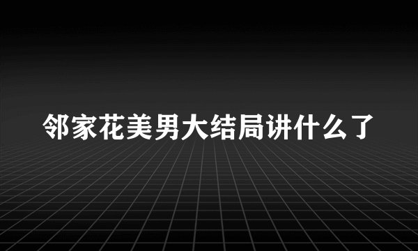 邻家花美男大结局讲什么了
