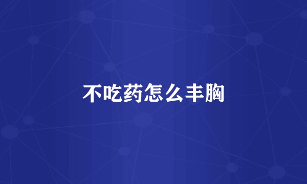 不吃药怎么丰胸