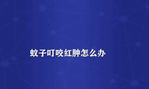 
    蚊子叮咬红肿怎么办
  