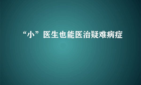 “小”医生也能医治疑难病症