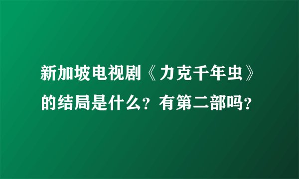 新加坡电视剧《力克千年虫》的结局是什么？有第二部吗？
