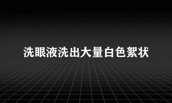 洗眼液洗出大量白色絮状