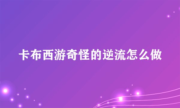 卡布西游奇怪的逆流怎么做