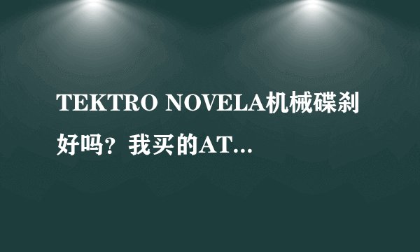 TEKTRO NOVELA机械碟刹好吗?我买的ATX730(2012款)上是这个碟刹,需不需要更换?