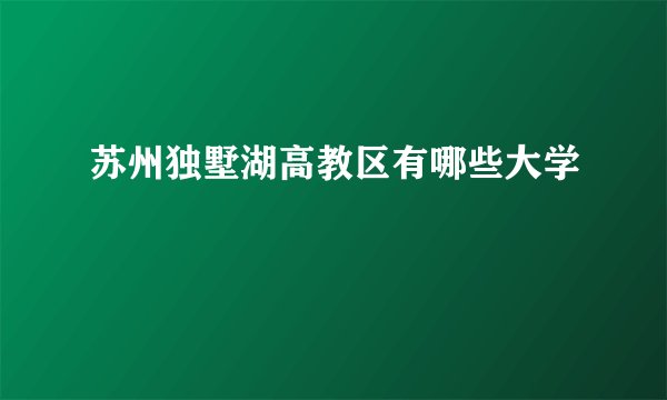 苏州独墅湖高教区有哪些大学