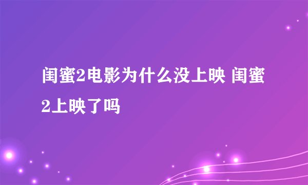 闺蜜2电影为什么没上映 闺蜜2上映了吗
