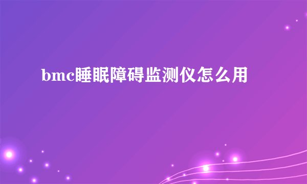 bmc睡眠障碍监测仪怎么用