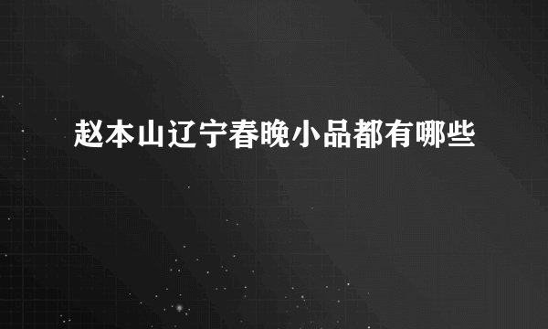 赵本山辽宁春晚小品都有哪些