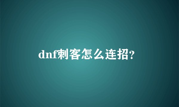 dnf刺客怎么连招？
