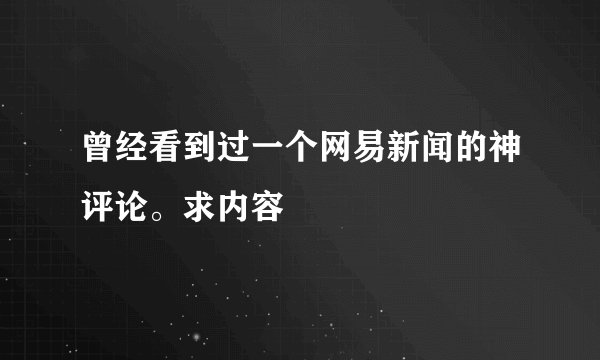 曾经看到过一个网易新闻的神评论。求内容