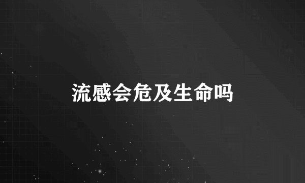 流感会危及生命吗