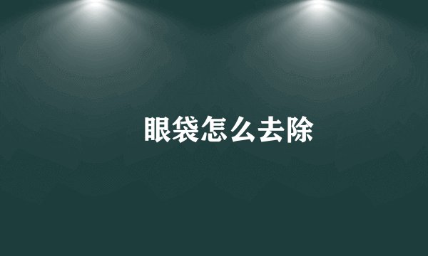 眼袋怎么去除